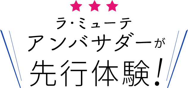 ラ・ミューテアンバサダーが、先行体験！