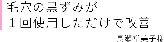 毛穴の黒ずみが1回使用しただけで改善