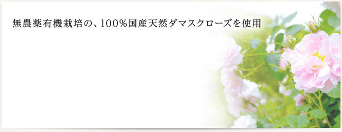 無農薬栽培の、100%国産天然ダマスクローズを使用