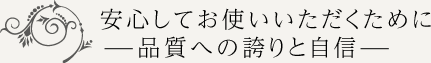 安心してお使いいただくために。ー品質への誇りと自信ー