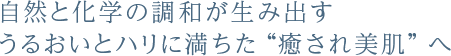 自然と化学の調和が生み出す、うるおいとハリに満ちた「癒され美肌」へ