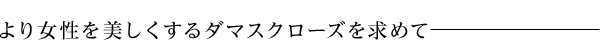 より女性を美しくするダマスクローズを求めて