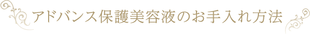 アドバンス保護美容液のお手入れ方法