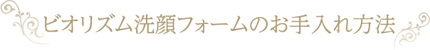 ビオリズム洗顔フォームのお手入れ方法