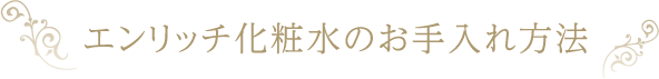 エンリッチ化粧水のお手入れ方法