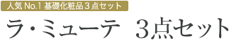 人気No.1 基礎化粧品3点セット ラ・ミューテ３点セット