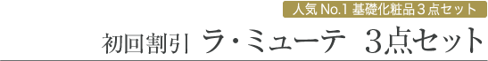 人気No.1 基礎化粧品3点セット 初回割引 ラ・ミューテ3点セット 