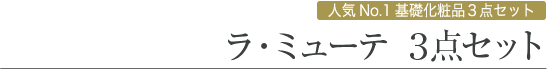 人気No.1 基礎化粧品3点セット ラ・ミューテ３点セット