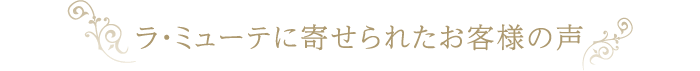 ラ・ミューテに寄せられたお客様の声