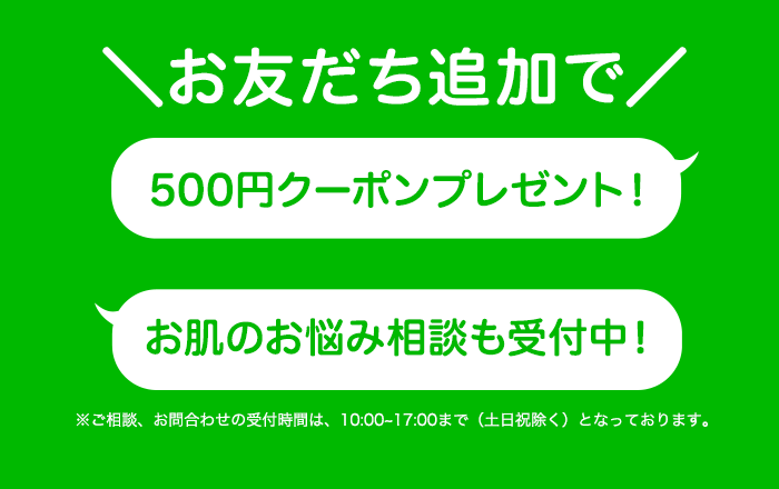 お友だち追加で　500円クーポンプレゼント！　お肌のお悩み相談も受付中！