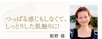 つっぱる感じもしなくて、しっとりした肌触りに！姫野様